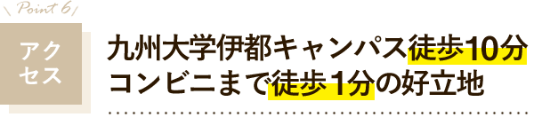 アクセス　九州大学伊都キャンパス徒歩10分　コンビニまで徒歩1分の好立地