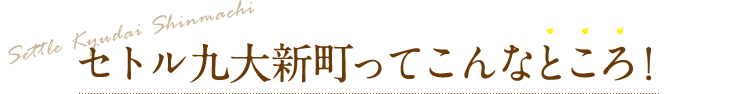 セトル九大新町ってこんなところ！