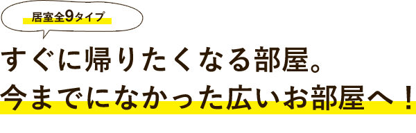 すぐに帰りたくなる部屋。今までになかった広いお部屋へ！