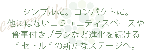 シンプルに。コンパクトに。他にはないコミュニティスペースや食事付きプランなど進化を続ける“セトル”の新たなステージへ。