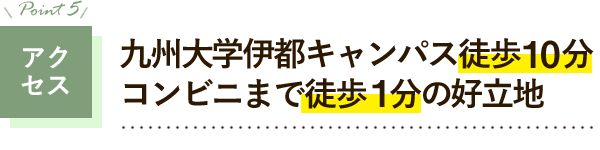 アクセス　九州大学伊都キャンパス徒歩10分　コンビニまで徒歩1分の好立地